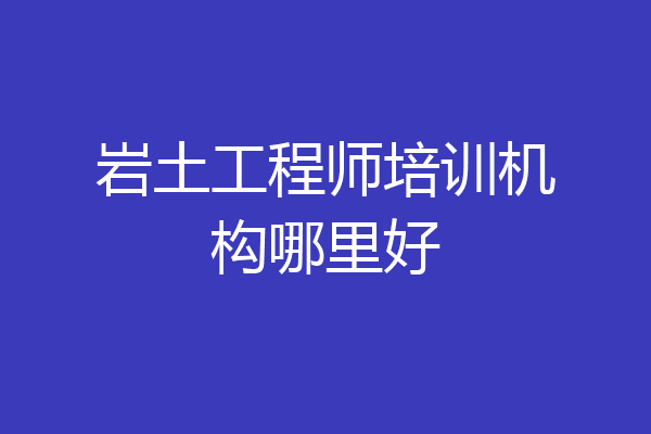 岩土工程师培训机构哪里好