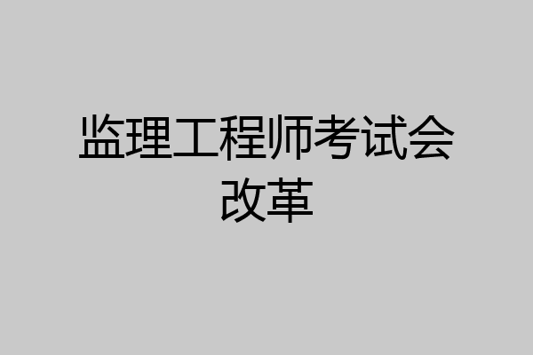 监理工程师考试会改革
