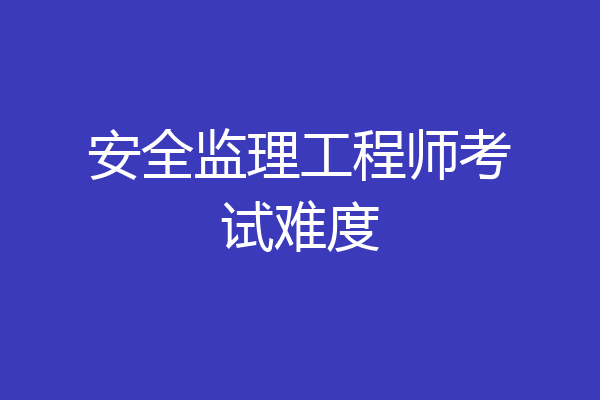 安全监理工程师考试难度
