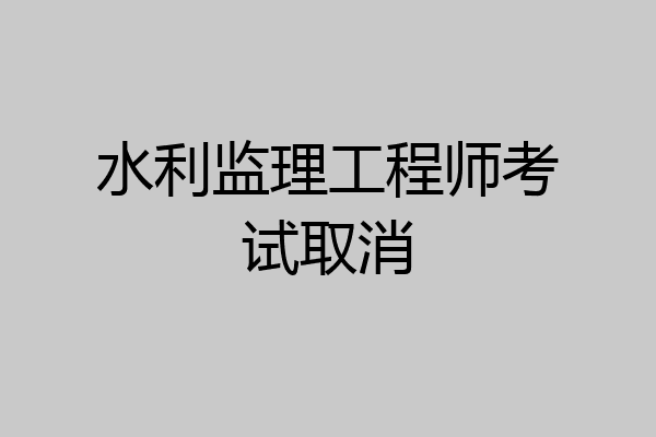 水利监理工程师考试取消