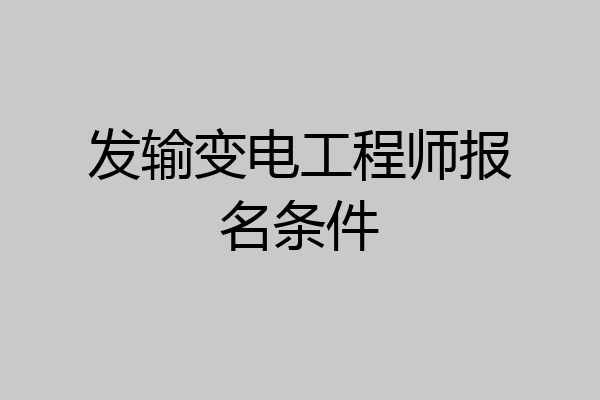 发输变电工程师报名条件