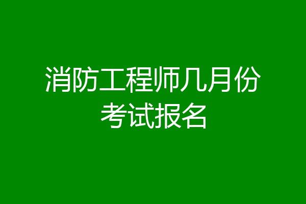 消防工程师几月份考试报名