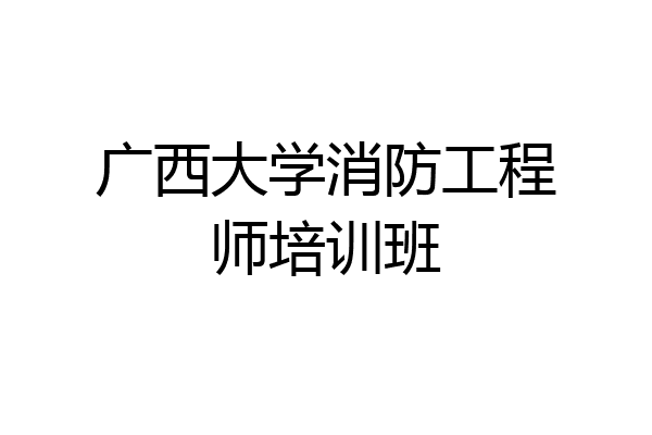 广西大学消防工程师培训班