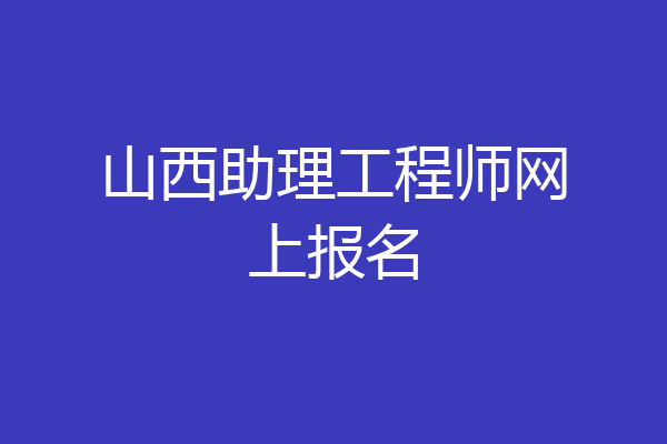 山西助理工程师网上报名