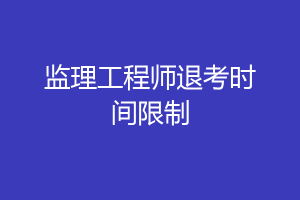 监理工程师退考时间限制