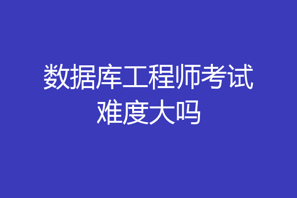 数据库工程师考试难度大吗