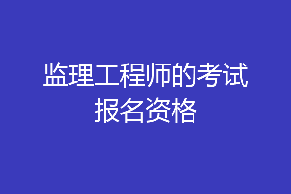 监理工程师的考试报名资格