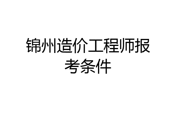 锦州造价工程师报考条件