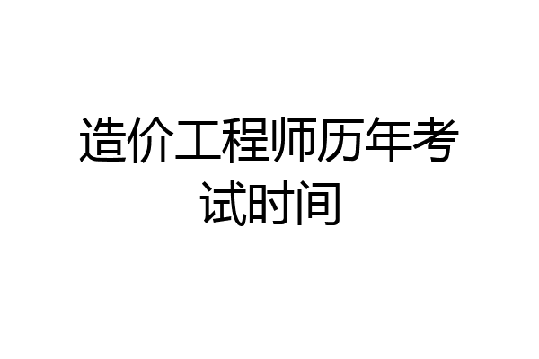 造价工程师历年考试时间