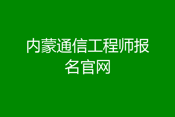 内蒙通信工程师报名官网