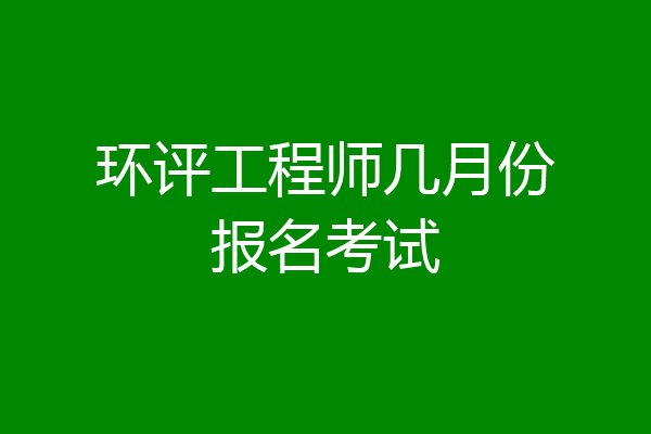 环评工程师几月份报名考试