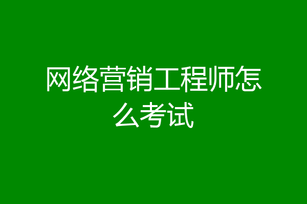 网络营销工程师怎么考试