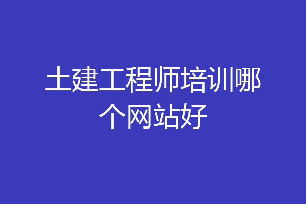 土建工程师培训哪个网站好