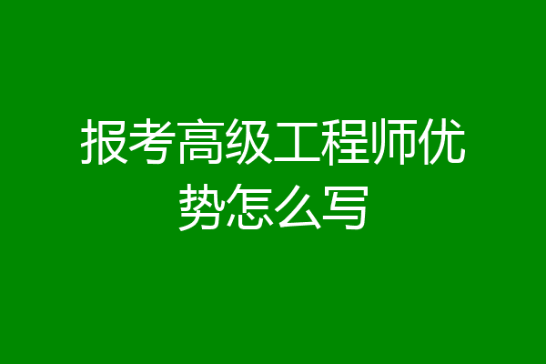 报考高级工程师优势怎么写