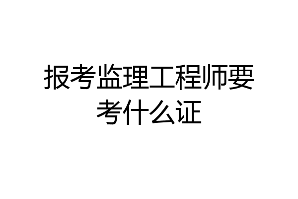报考监理工程师要考什么证