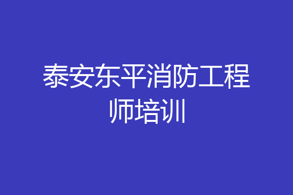 泰安东平消防工程师培训