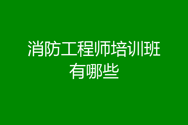消防工程师培训班有哪些