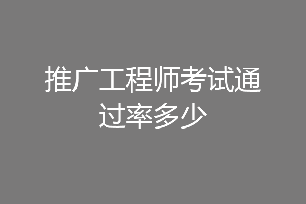 推广工程师考试通过率多少