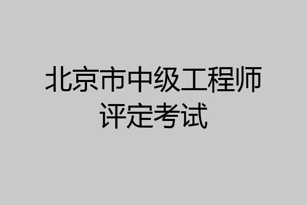 北京市中级工程师评定考试