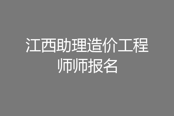 江西助理造价工程师师报名
