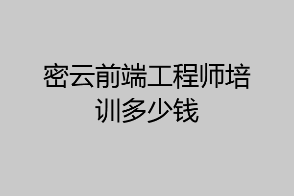 密云前端工程师培训多少钱