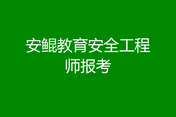 安鲲教育安全工程师报考