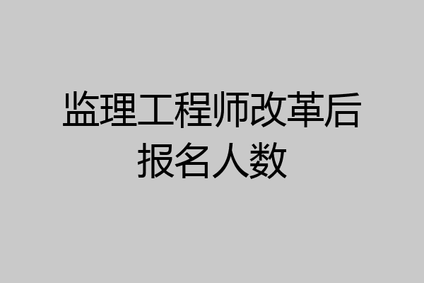 监理工程师改革后报名人数
