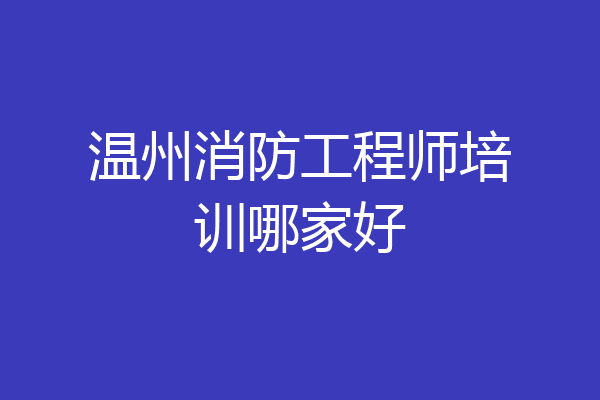 温州消防工程师培训哪家好