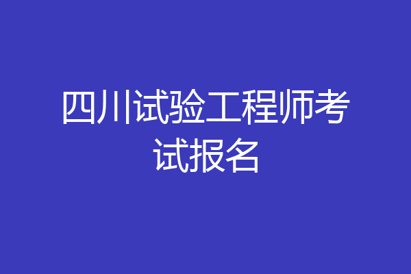 四川试验工程师考试报名