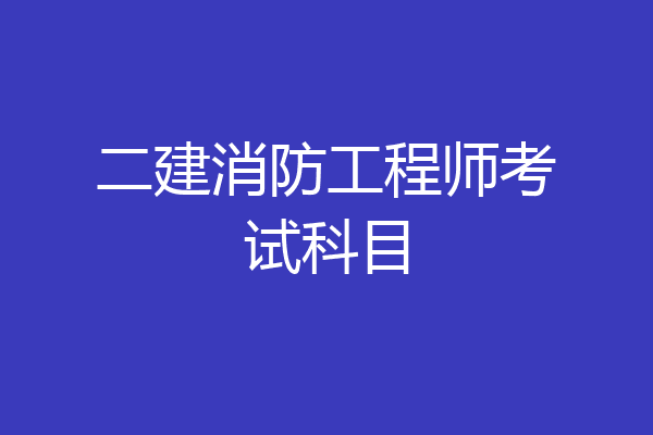 二建消防工程师考试科目
