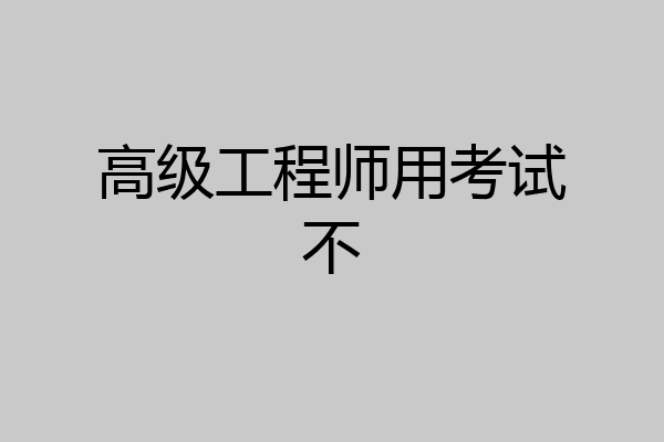 高级工程师用考试不