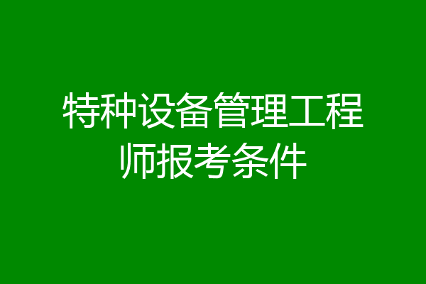 特种设备管理工程师报考条件