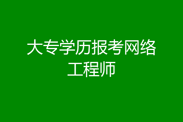 大专学历报考网络工程师
