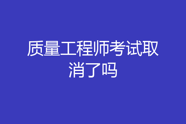 质量工程师考试取消了吗