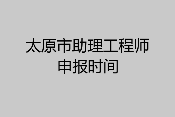 太原市助理工程师申报时间