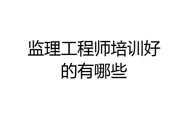 监理工程师培训好的有哪些