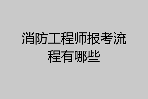 消防工程师报考流程有哪些