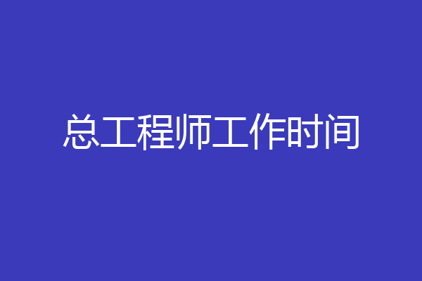 总工程师工作时间