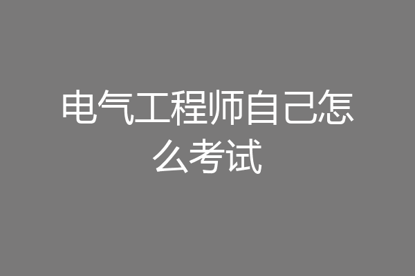 电气工程师自己怎么考试