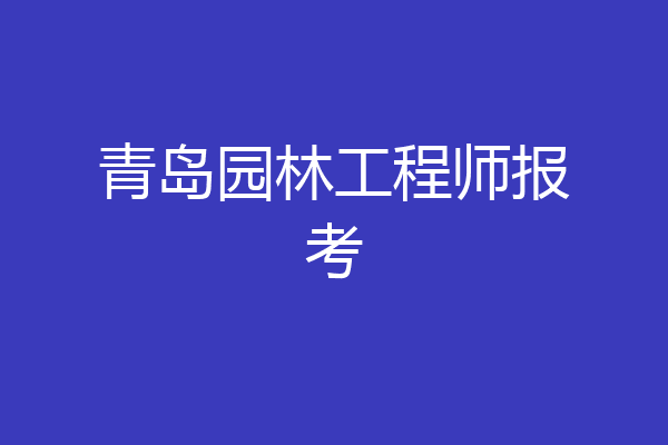 青岛园林工程师报考