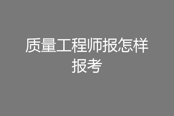 质量工程师报怎样报考