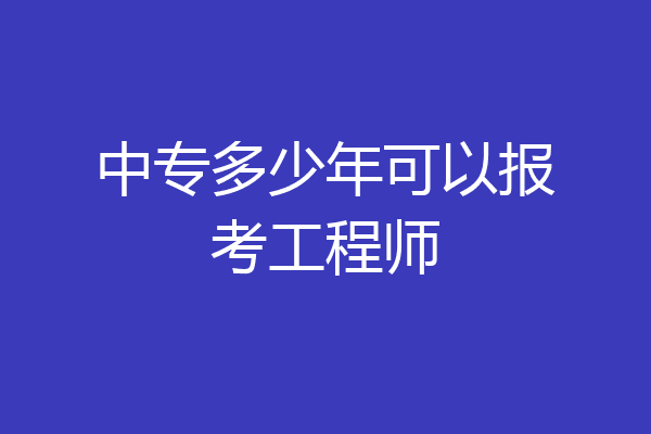 中专多少年可以报考工程师