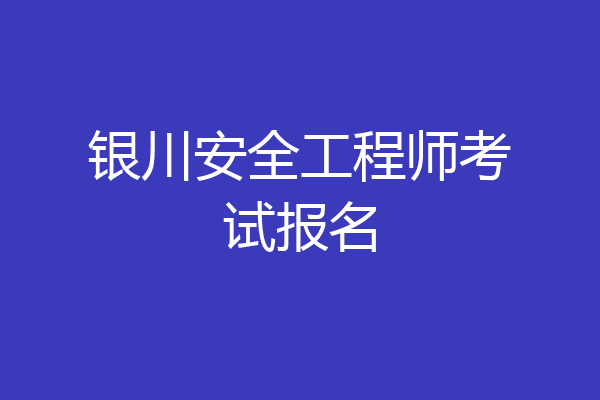 银川安全工程师考试报名