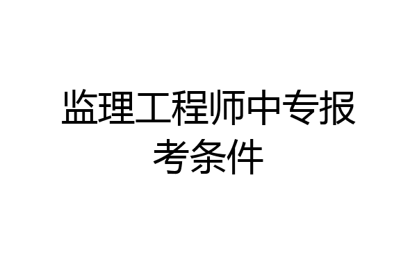 监理工程师中专报考条件