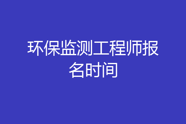 环保监测工程师报名时间