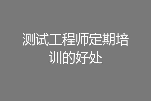测试工程师定期培训的好处