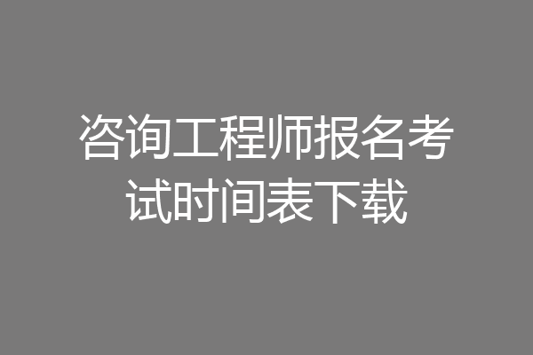 咨询工程师报名考试时间表下载