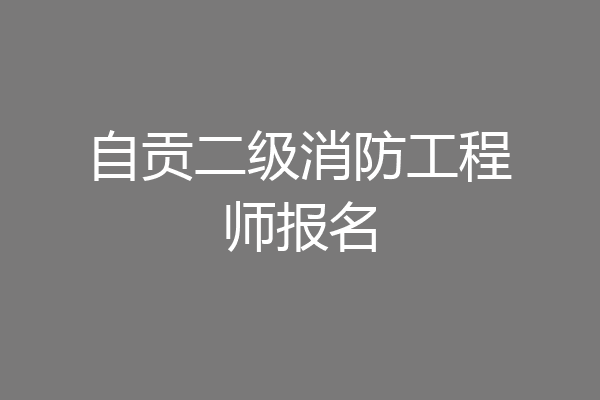 自贡二级消防工程师报名