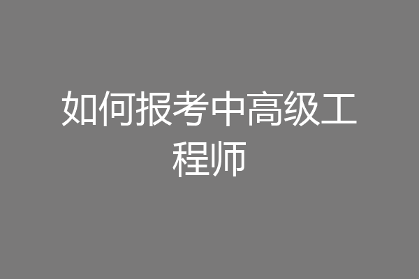 如何报考中高级工程师
