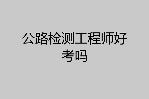 公路检测工程师好考吗